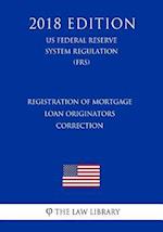 Registration of Mortgage Loan Originators - Correction (US Federal Reserve System Regulation) (FRS) (2018 Edition)