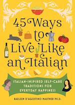 45 Ways to Live Like an Italian : Italian-Inspired Self-Care Traditions for Everyday Happiness 