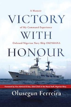 Victory with Honour: A Memoir of My Operations and Command Experience Onboard Nigerian Navy Ship Okpabana