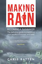 Making Rain: Becoming a Rainmaker the Definitive Guide to Improving Your Results in Business and Sales 