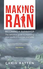 Making Rain: Becoming a Rainmaker the Definitive Guide to Improving Your Results in Business and Sales 