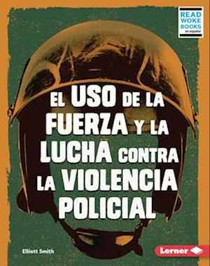 El USO de la Fuerza Y La Lucha Contra La Violencia Policial (Use of Force and the Fight Against Police Brutality)