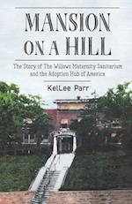 Mansion on a Hill: The Story of The Willows Maternity Sanitarium and the Adoption Hub of America 