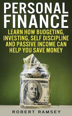 Personal Finance: Learn How Budgeting, Investing, Self Discipline and Passive Income Can Help You Save Money