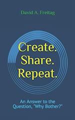 Create. Share. Repeat.: An Answer to the Question, "Why Bother?" 