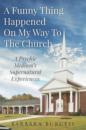 A Funny Thing Happened on My Way to The Church: A Psychic Medium's Supernatural Experiences