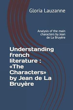 Understanding french literature : The Characters by Jean de La Bruyère: Analysis of the main characters by Jean de La Bruyère