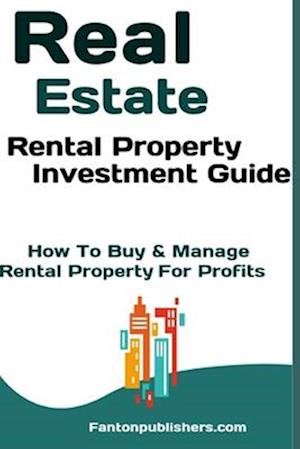 Real Estate: Rental Property Investment Guide: How To Buy & Manage Rental Property For Profits