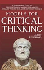 Models For Critical Thinking: A Fundamental Guide to Effective Decision Making, Deep Analysis, Intelligent Reasoning, and Independent Thinking 