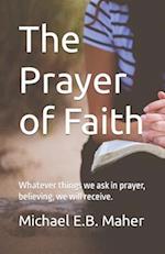 The Prayer of Faith: Whatever things we ask in prayer, believing, we will receive. 