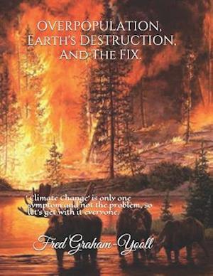 Overpopulation, Earth's Destruction, and the Fix.