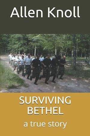 SURVIVING BETHEL: a true story of surviving torture and abuse