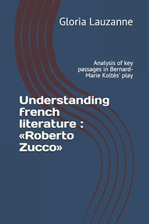 Understanding french literature : Roberto Zucco: Analysis of key passages in Bernard-Marie Koltès' play