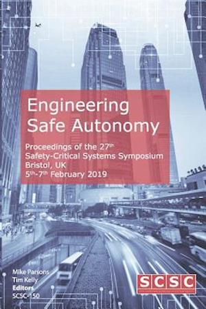 Engineering Safe Autonomy: Proceedings of the 27th Safety-Critical Systems Symposium (SSS'19) Bristol, UK, 5th-7th February 2019