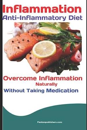 Inflammation: Anti-Inflammatory Diet: Overcome Inflammation Naturally Without Taking Medication