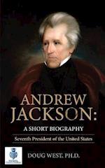 Andrew Jackson: A Short Biography: Seventh President of the United States 