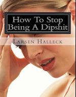 How to Stop Being a Dipshit