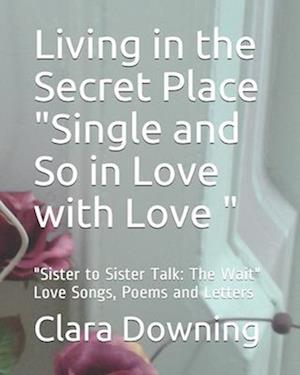 Living in the Secret Place "Single and So in Love with Love ": "Sister to Sister Talk"Love Songs, Poems and Letters