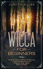 Wicca For Beginners: The Book of Spells and Rituals for Beginners to Learn Everything from A to Z. Witchcraft, Magic, Beliefs, History and Spells 