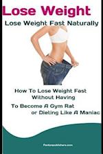 Lose Weight: Lose Weight Fast Naturally: How to Lose Weight Fast Without Having To Become a Gym Rat or Dieting Like a Maniac 