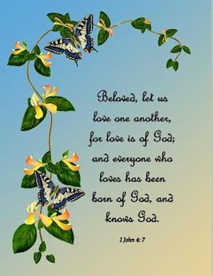 Beloved, Let Us Love One Another, for Love Is of God; And Everyone Who Loves Has Been Born of God, and Knows God. I John 4