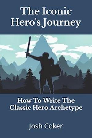 The Iconic Hero's Journey: How To Write The Classic Hero Archetype