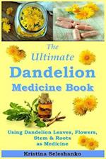 The Ultimate Dandelion Medicine Book: 40 Recipes for Using Dandelion Leaves, Flowers, Stems & Roots as Medicine 