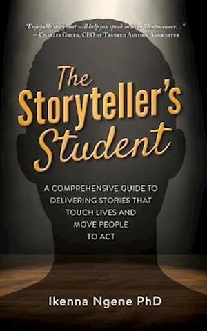 The Storyteller's Student: A Comprehensive Guide to Delivering Stories that Touch Lives and Move People to Act