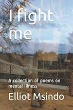 I fight me: A collection of poems on mental illness 