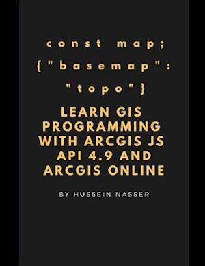 Learn GIS Programming with ArcGIS for Javascript API 4.x and ArcGIS Online: Learn GIS programming by building an engaging web map application, works o