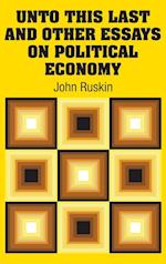 Unto This Last and Other Essays on Political Economy