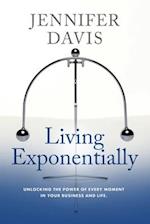 Living Exponentially: Unlocking the Power of Every Moment in Your Business and Life 