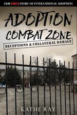 Adoption Combat Zone: Deceptions and Collateral Damage : Our True Story of International Adoption