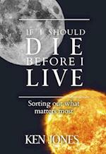 If I Should Die Before I Live : Sorting Out What Matters Most