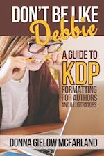 Don't Be Like Debbie: A Guide to KDP Formatting for Authors and Illustrators 