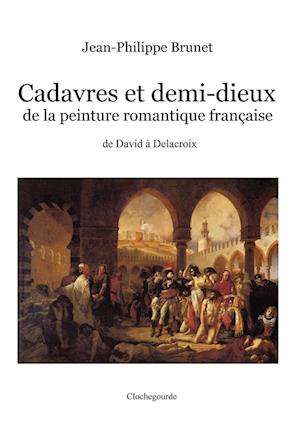 Cadavres Et Demi-Dieux de la Peinture Romantique Française