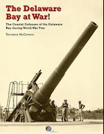 The Delaware Bay at War!: The Coastal Defenses of the Delaware Bay during World War Two 