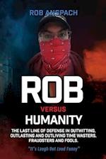 Rob Versus Humanity: The Last Line Of Defense In Outwitting, Outlasting and Outliving Time Wasters, Fraudsters and Fools. 