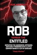 Rob Versus The Entitled: Defeating The Aggressive, Offended, and Easily Triggered With A Little Common Sense & A Lot Of Sarcasm. 