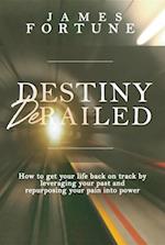 Destiny Derailed : How to Get Your Life Back on Track by Leveraging Your Past and Repurposing Your Pain into Power