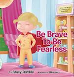 Be Brave to Be Fearless