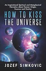 How to Kiss the Universe: An Inspirational Spiritual and Metaphysical Narrative about Human Origin, Essence and Destiny 