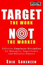 Target the Work, Not the Worker: Effective Employee Discipline for Managers, Supervisors, and Business Owners 