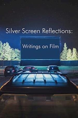 Silver Screen Reflections: Writings on Film