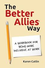 The Better Allies® Way: A Workbook for Being More Inclusive at Work 