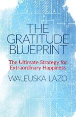 The Gratitude Blueprint: The Ultimate Strategy for Extraordinary Happiness 