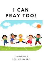 I Can Pray Too! a Kid's Book of Prayers