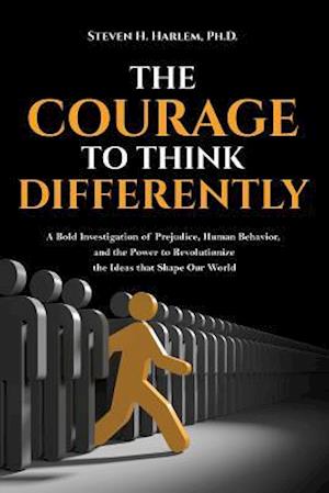 The Courage to Think Differently: A Bold Investigation of Prejudice, Human Behavior, and the Power to Revolutionize the Ideas that Shape our World