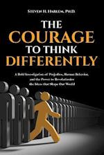 The Courage to Think Differently: A Bold Investigation of Prejudice, Human Behavior, and the Power to Revolutionize the Ideas that Shape our World 