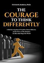 The Courage to Think Differently: A Bold Investigation of Prejudice, Human Behavior, and the Power to Revolutionize the Ideas that Shape our World 